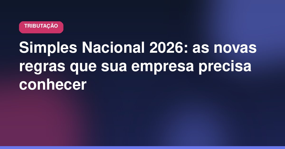 Simples Nacional 2026: as novas regras