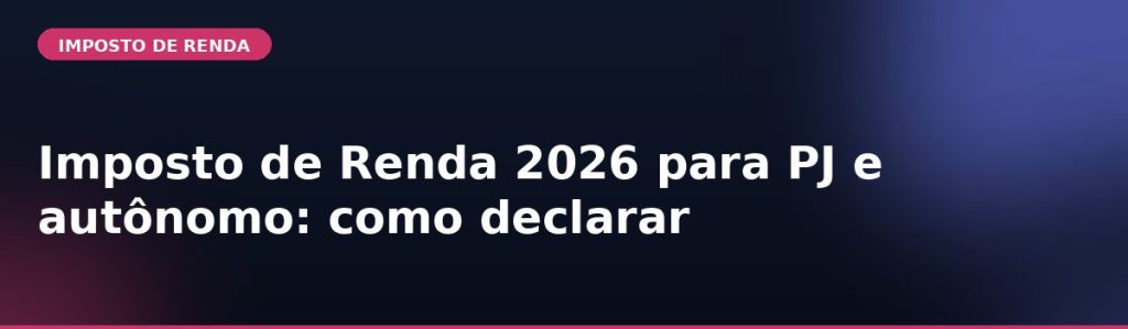 Imposto de Renda 2026 para PJ e autônomo: como declarar