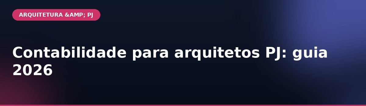 Contabilidade para arquitetos PJ: guia 2026